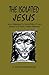 The Isolated Jesus: Seven Messages for Good Friday or Lent Based Upon Mark's Passion Narrative