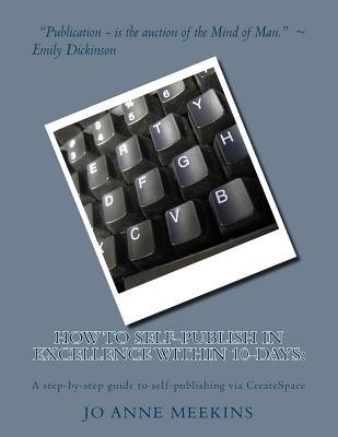 How to Self-Publish in Excellence within 10-Days: A step-by-step guide to self-publishing via CreateSpace