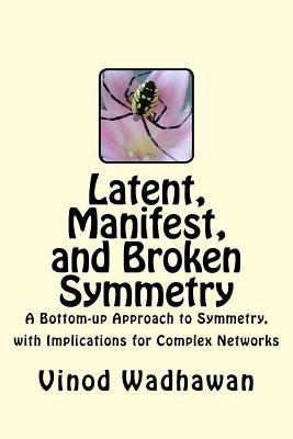 Latent, Manifest, and Broken Symmetry: A Bottom-up Approach to Symmetry, with Implications for Complex Networks