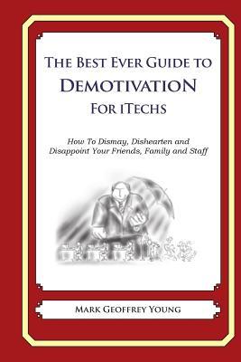 The Best Ever Guide to Demotivation For iTechs: How To Dismay, Dishearten and Disappoint Your Friends, Family and Staff
