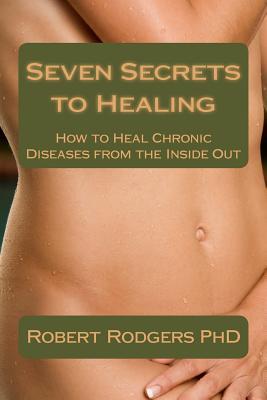 Seven Secrets to Healing: How to Heal Chronic Diseases from the Inside Out (Paperback)