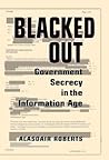Blacked Out: Government Secrecy in the Information Age Blacked Out: Government Secrecy in the Information Age