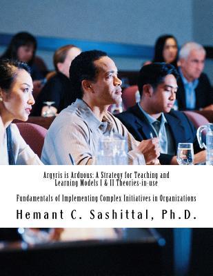 Argyris is Arduous: A Strategy for Teaching and Learning Models I & II Theories-in-use: Fundamentals of implementing complex initiatives in organizations