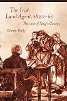 The Irish Land Agent, 1830-60: The case of King's County The Irish Land Agent, 1830-60: The case of King's County