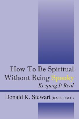 How to Be Spiritual Without Being Spooky: Keeping It Real