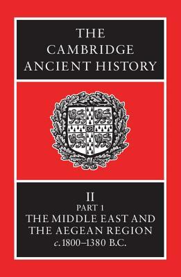 The Cambridge Ancient History, Volume 2, Part 1: The Middle East and the Aegean Region c.1800-1380 B.C.