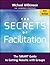 The Secrets of Facilitation: The Smart Guide to Getting Results with Groups