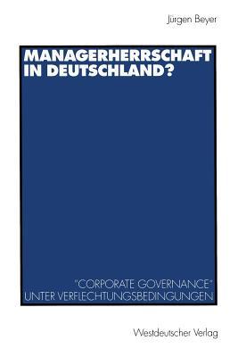 Managerherrschaft in Deutschland?: ”Corporate Governance“ unter Verflechtungsbedingungen (German Edition)