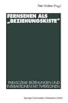 Fernsehen als Beziehungskiste: Parasoziale Beziehungen und Interaktionen mit TV-Personen Fernsehen als Beziehungskiste: Parasoziale Beziehungen und Interaktionen mit TV-Personen