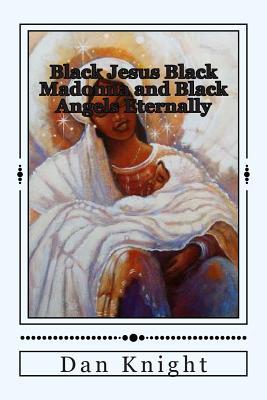 Black Jesus Black Madonna and Black Angels Eternally: Black Queen Sheba and Black Pharaohs Daughter Who Were Black Solomons Wives