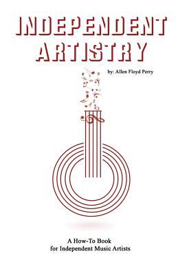 Independent Artistry: A How-To Book for Independent Music Artists