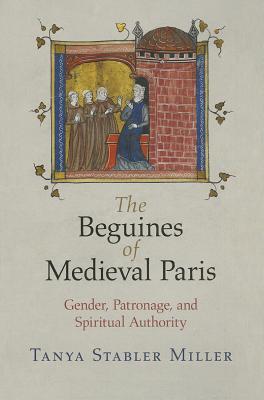 The Beguines of Medieval Paris: Gender, Patronage, and Spiritual Authority (The Middle Ages Series)