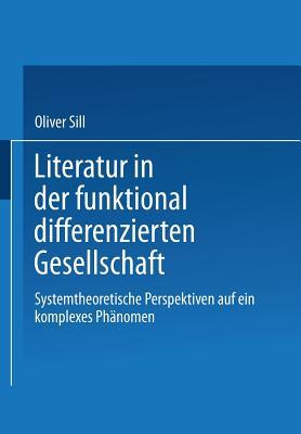 Literatur in der funktional differenzierten Gesellschaft: systemtheoretische Perspektiven auf ein komplexes Phänomen
