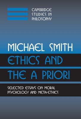 Ethics and the A Priori: Selected Essays on Moral Psychology and Meta-Ethics (Cambridge Studies in Philosophy)