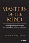 Masters of the Mind: Exploring the Story of Mental Illness from Ancient Times to the New Millennium Masters of the Mind: Exploring the Story of Mental Illness from Ancient Times to the New Millennium
