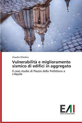 Vulnerabilità e miglioramento sismico di edifici in aggregato: Il caso studio di Piazza della Prefettura a L'Aquila (Italian Edition)