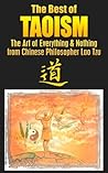 The Best of Taoism: The Art of Everything & Nothing from Chinese Philosopher Lao Tzu: Taoism Revealed (Taoism, Tao, Tao of daily life, Tao Te Ching, Lao Tzu, Wisdom, Chinese Philosophy Book 1)