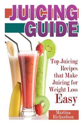 Juicing Guide: Top Juicing Recipes that Make Juicing for Weight Loss Easy