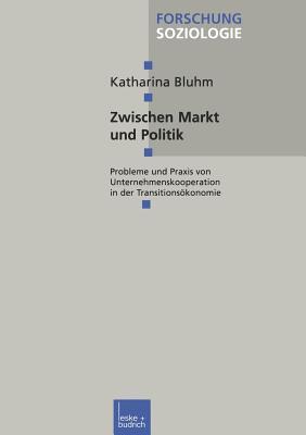 Zwischen Markt und Politik: Probleme und Praxis von Unternehmenskooperationen in der Transitionsökonomie (Forschung Soziologie, 27) (German Edition)