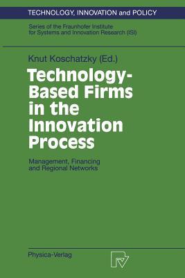 Technology-Based Firms in the Innovation Process: Management, Financing and Regional Networks (Technology, Innovation and Policy (ISI))