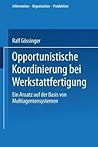 Opportunistische Koordinierung bei Werkstattfertigung: Ein Ansatz auf der Basis von Multiagentensystemen (Information - Organisation - Produktion) (German Edition)