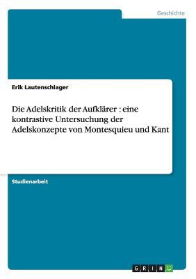 Die Adelskritik der Aufklärer: eine kontrastive Untersuchung der Adelskonzepte von Montesquieu und Kant (German Edition)