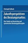 Zukunftsperspektiven des Beratungsmarktes: Eine Studie zur klassischen und systemischen Beratungsphilosophie (ebs-Forschung, Schriftenreihe der ... Schloß Reichartshausen) (German Edition)