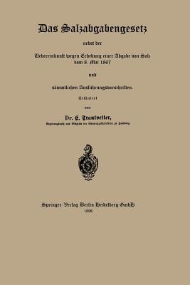 Das Salzabgabengesetz Nebst Der Uebereinkunft Wegen Erhebung Einer Abgabe Von Salz Vom 8. Mai 1867 Und Sammtlichen Ausfuhrungsvorschriften