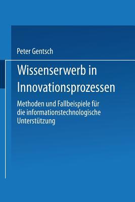 Wissenserwerb in Innovationsprozessen: Methoden und Fallbeispiele für die informationstechnologische Unterstützung (Gabler Edition Wissenschaft)