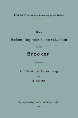 Das Meteorologische Observatorium auf dem Brocken: Zur Feier der Einweihung am 31. Mai 1896 (Veröffentlichungen des Königlich Preußischen Meterologischen Instituts) (German Edition)