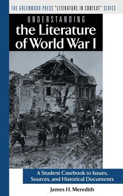 Understanding the Literature of World War I: A Student Casebook to Issues, Sources, and Historical Documents (The Greenwood Press "Literature in Context" Series)
