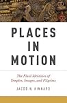 Places in Motion: The Fluid Identities of Temples, Images, and Pilgrims Places in Motion: The Fluid Identities of Temples, Images, and Pilgrims