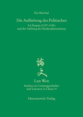 Die Aufhebung Des Politischen: Lu Zuqian (1137-1181) Und Der Aufstieg Des Neukonfuzianismus (Lun Wen - Studien Zur Geistesgeschichte Und Literatur In Chi) (German Edition)
