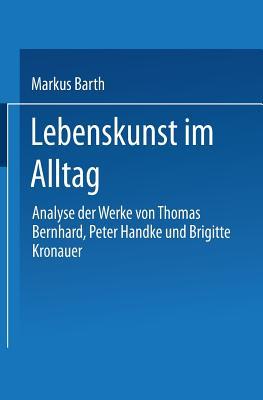 Lebenskunst im Alltag: Analyse der Werke von Peter Handke, Thomas Bernhard und Brigitte Kronauer (German Edition)