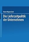 Die Lieferzeitpolitik der Unternehmen: Eine empirische Studie (German Edition) Die Lieferzeitpolitik der Unternehmen: Eine empirische Studie (German Edition)