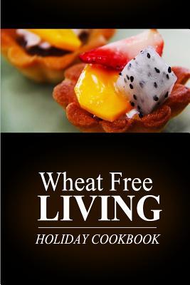 Wheat Free Living - Holiday Cookbook: Wheat free living on the wheat free diet