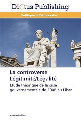 La controverse Légitimité/Légalité: Etude théorique de la crise gouvernementale de 2006 au Liban (Omn.Dictus) (French Edition)