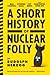 A Short History of Nuclear Folly: Mad Scientists, Dithering Nazis, Lost Nukes, and Catastrophic Cover-ups