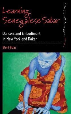 Learning Senegalese Sabar: Dancers and Embodiment in New York and Dakar (Dance and Performance Studies, 6)
