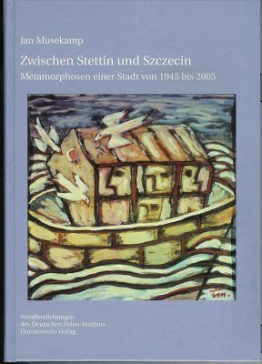 Zwischen Stettin Und Szczecin: Metamorphosen Einer Stadt Von 1945 Bis 2005 (Veroffentlichungen Des Deutschen Polen-instituts, Darmstadt) (German Edition)