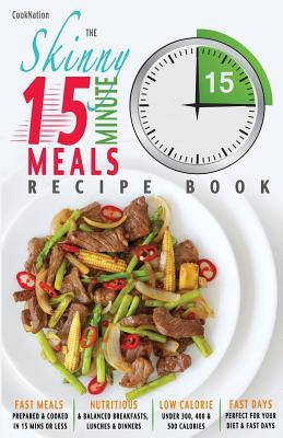 The Skinny 15 Minute Meals Recipe Book: Delicious, Nutritious, Super-Fast Low Calorie Meals in 15 Minutes Or Less. All Under 300, 400 & 500 Calories. (Paperback)