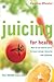 Juicing for Health: How to use natural juices to boost energy, immunity and wellbeing