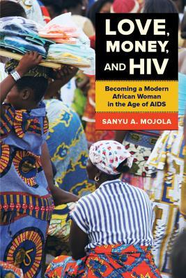 Love, Money, and HIV: Becoming a Modern African Woman in the Age of AIDS (ebook)
