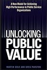 Unlocking Public Value: A New Model For Achieving High Performance In Public Service Organizations Unlocking Public Value: A New Model For Achieving High Performance In Public Service Organizations