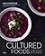 Cultured Foods for Your Kitchen: 100 Recipes Featuring the Bold Flavors of Fermentation