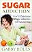 Sugar Addiction: How to Overcome a Sugar Addiction the Natural Way