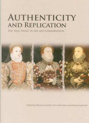 Authenticity and Replication: The Real Thing in Art and Conservation (The Value of Authenticity and Replication for Investigation and Conservation)