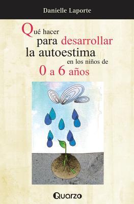 Que hacer para desarrollar la autoestima en los ninos de 0 a 6 anos (Spanish Edition)