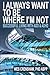 I Always Want to Be Where I...