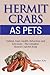 Hermit Crab Care: Habitat, Food, Health, Behavior, Shells, and lots more. The complete Hermit Crab Pet Book